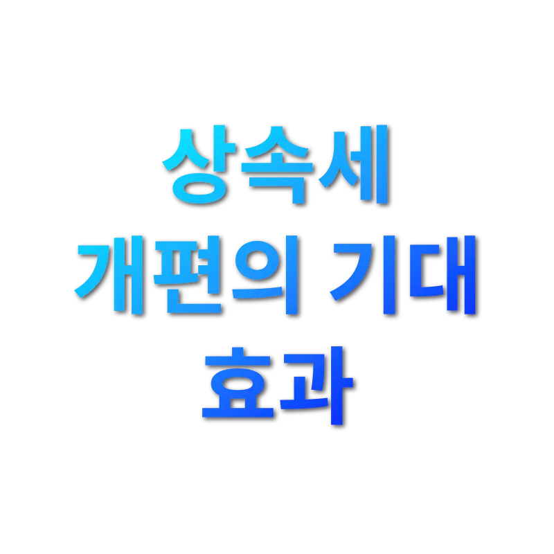상속세 개편 - 상속세 개편의 기대 효과 상속세 개편 상속세 개편의 기대 효과 관련 이미지
